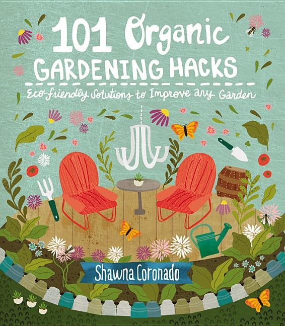 101 organic gardening hacks - eco-friendly solutions to improve any garden