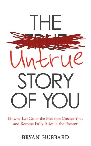 Untrue story of you - how to let go of the past that creates you, and becom