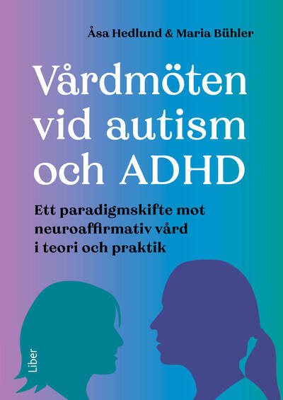 Vårdmöten vid autism och ADHD : ett paradigmskifte mot neuroaffirmativ vård i teori och praktik