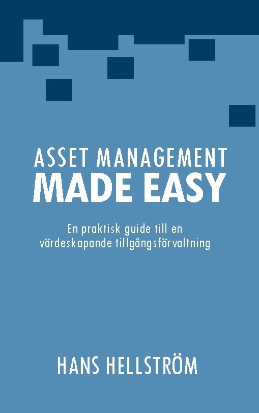 Asset management made easy : en praktisk guide till en värdeskapande tillgångsförvaltning
